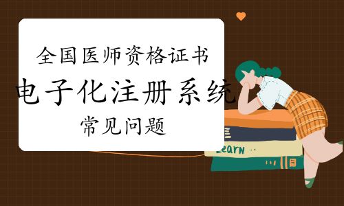 全国医师资格考试证书电子化注册系统常见问题答疑与环球网校软硬件集成系统研发解析
